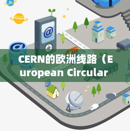 CERN的欧洲线路(European Circular Collider,E-Circ)是欧洲核子研究中心计划中的重要项目,旨在解决当前大型强子对撞机(LHC)面临的挑战。以下是对该线路的详细介绍 CERN的欧洲线路(European Circular Collider,E-Circ)是欧洲核子研究中心计划中的重要项目,旨在解决当前大型强子对撞机(LHC)面临的挑战。以下是对该线路的详细介绍