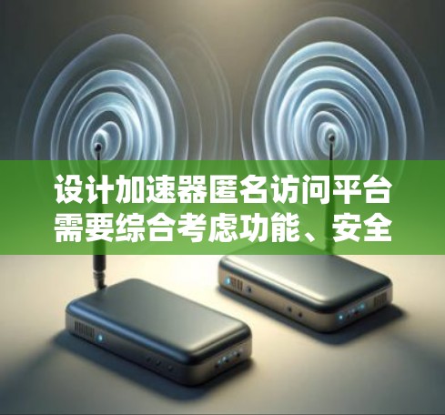 设计加速器匿名访问平台需要综合考虑功能、安全性和用户体验,确保平台高效、可靠且符合隐私保护要求。以下是对该平台的详细设计思路 设计加速器匿名访问平台需要综合考虑功能、安全性和用户体验,确保平台高效、可靠且符合隐私保护要求。以下是对该平台的详细设计思路