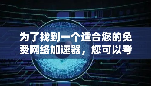 为了找到一个适合您的免费网络加速器,您可以考虑以下几种方案,每种方法都有其优缺点,您可以根据需求选择 为了找到一个适合您的免费网络加速器,您可以考虑以下几种方案,每种方法都有其优缺点,您可以根据需求选择