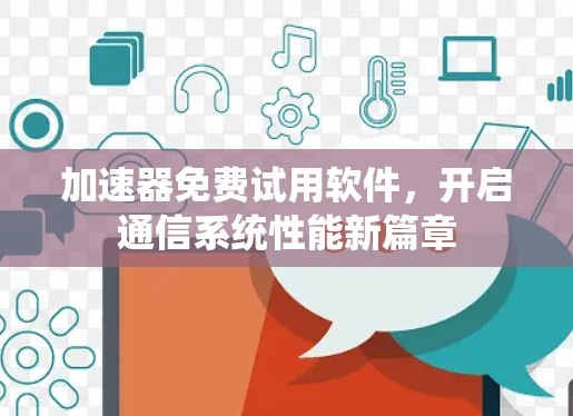 加速器免费试用软件,开启通信系统性能新篇章 加速器免费试用软件,开启通信系统性能新篇章