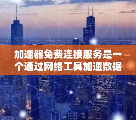 加速器免费连接服务是一个通过网络工具加速数据传输和访问速度的服务，提供免费使用的选项。以下是关于加速器免费连接服务的详细信息和建议