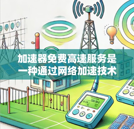 加速器免费高速服务是一种通过网络加速技术为用户提供快速访问某些网站或资源的方式。以下是对这种服务的详细分析 加速器免费高速服务是一种通过网络加速技术为用户提供快速访问某些网站或资源的方式。以下是对这种服务的详细分析