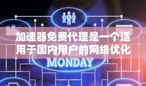 加速器免费代理是一个适用于国内用户的网络优化工具，旨在通过免费代理服务器加快数据传输速度。以下是对该工具的详细分析和使用建议