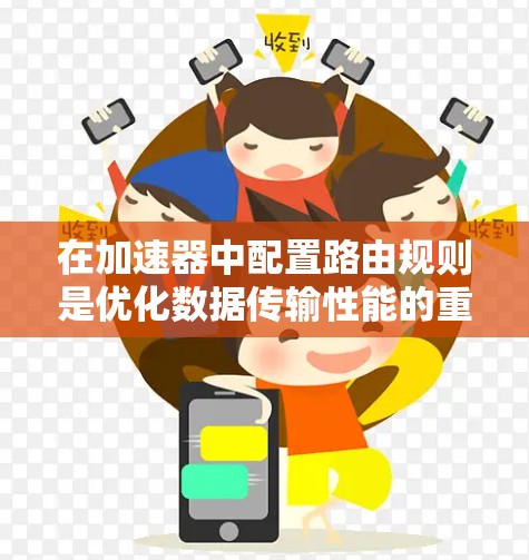 在加速器中配置路由规则是优化数据传输性能的重要步骤。以下是一些常见的加速器路由规则的配置示例和建议