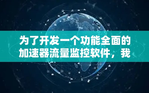 为了开发一个功能全面的加速器流量监控软件，我们可以按照以下步骤进行