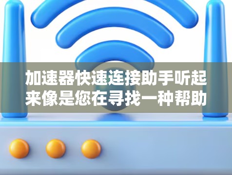 加速器快速连接助手听起来像是您在寻找一种帮助加速器快速连接的工具或方法。以下是一些可能相关的建议和解释