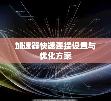 加速器快速连接设置与优化方案
