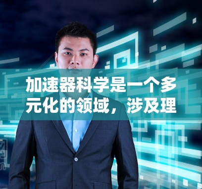 加速器科学是一个多元化的领域,涉及理论研究、技术开发和实际应用。以下是对该领域中重要科学家和机构的总结 加速器科学是一个多元化的领域,涉及理论研究、技术开发和实际应用。以下是对该领域中重要科学家和机构的总结