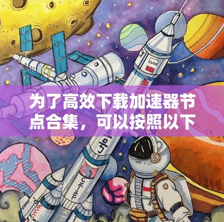 为了高效下载加速器节点合集,可以按照以下步骤操作 为了高效下载加速器节点合集,可以按照以下步骤操作