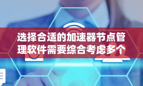 选择合适的加速器节点管理软件需要综合考虑多个因素，以确保系统的高效运行和安全性。以下是对各个方面的总结和建议
