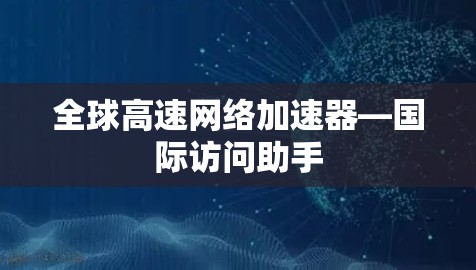 全球高速网络加速器—国际访问助手 全球高速网络加速器—国际访问助手