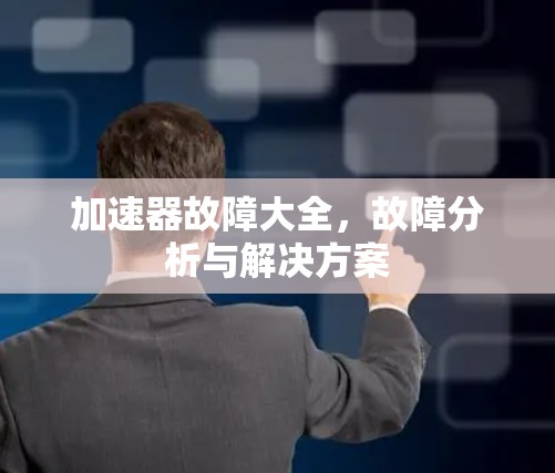 加速器故障大全,故障分析与解决方案 加速器故障大全,故障分析与解决方案