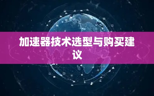 加速器技术选型与购买建议 加速器技术选型与购买建议