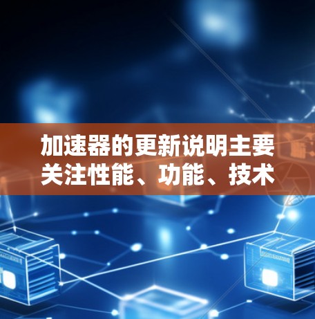 加速器的更新说明主要关注性能、功能、技术、兼容性、用户支持和价格策略的提升,以满足日益增长的市场需求和用户需求。以下是对加速器更新说明的详细分析 加速器的更新说明主要关注性能、功能、技术、兼容性、用户支持和价格策略的提升,以满足日益增长的市场需求和用户需求。以下是对加速器更新说明的详细分析