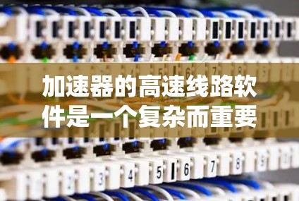 加速器的高速线路软件是一个复杂而重要的系统，用于控制和监控加速器的运行，确保粒子能够按预期加速并达到高速度。以下是对该软件的详细分析和总结
