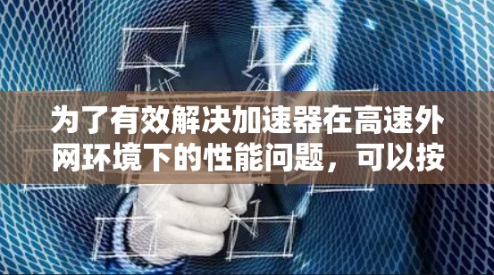 为了有效解决加速器在高速外网环境下的性能问题,可以按照以下步骤进行分析和优化 为了有效解决加速器在高速外网环境下的性能问题,可以按照以下步骤进行分析和优化