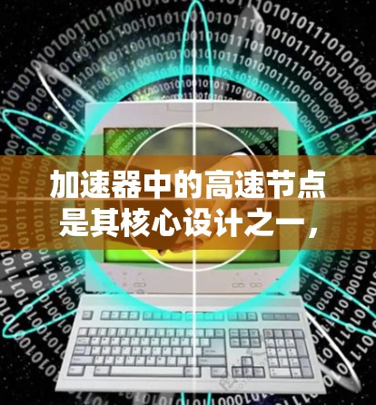 加速器中的高速节点是其核心设计之一,涉及磁场、电场以及粒子运动的复杂计算。以下是对加速器高速节点的详细分析 加速器中的高速节点是其核心设计之一,涉及磁场、电场以及粒子运动的复杂计算。以下是对加速器高速节点的详细分析