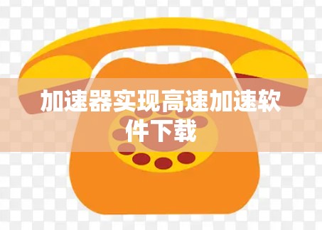 加速器实现高速加速软件下载 加速器实现高速加速软件下载