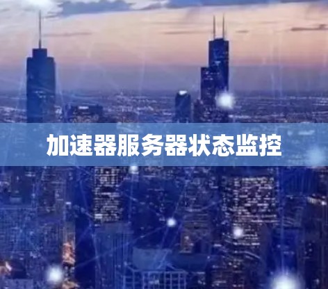 加速器服务器状态监控 加速器服务器状态监控