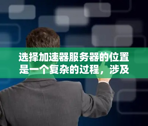 选择加速器服务器的位置是一个复杂的过程,涉及多个因素。以下是一个结构化的攻略,帮助您做出明智的决策 选择加速器服务器的位置是一个复杂的过程,涉及多个因素。以下是一个结构化的攻略,帮助您做出明智的决策