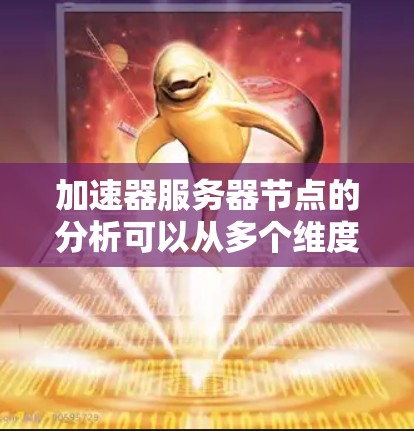 加速器服务器节点的分析可以从多个维度入手,以下是一个有条理的分析框架 加速器服务器节点的分析可以从多个维度入手,以下是一个有条理的分析框架