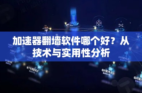 加速器翻墙软件哪个好?从技术与实用性分析 加速器翻墙软件哪个好?从技术与实用性分析