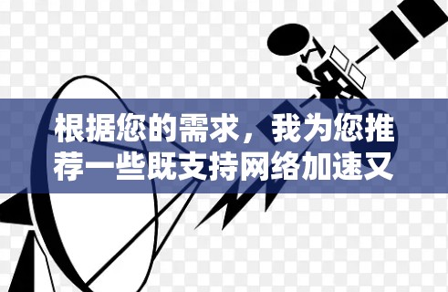 根据您的需求,我为您推荐一些既支持网络加速又提供翻墙功能的工具。请注意,使用这些工具可能存在法律和安全风险,建议谨慎选择并确保其合法性 根据您的需求,我为您推荐一些既支持网络加速又提供翻墙功能的工具。请注意,使用这些工具可能存在法律和安全风险,建议谨慎选择并确保其合法性