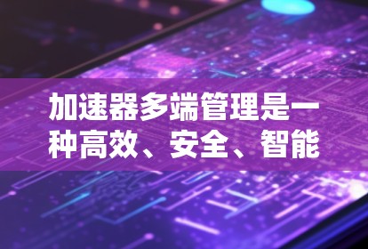 加速器多端管理是一种高效、安全、智能的网络数据传输管理方式,适用于处理大量数据在多个端点之间高效流动的场景。以下是对加速器多端管理的详细分析 加速器多端管理是一种高效、安全、智能的网络数据传输管理方式,适用于处理大量数据在多个端点之间高效流动的场景。以下是对加速器多端管理的详细分析