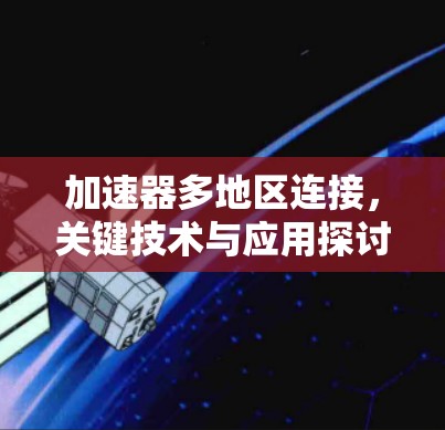 加速器多地区连接,关键技术与应用探讨 加速器多地区连接,关键技术与应用探讨