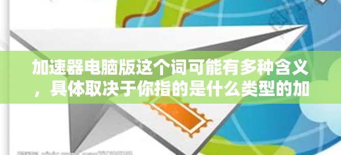 加速器电脑版这个词可能有多种含义,具体取决于你指的是什么类型的加速器。以下是一些可能的解释和相关信息 加速器电脑版这个词可能有多种含义,具体取决于你指的是什么类型的加速器。以下是一些可能的解释和相关信息