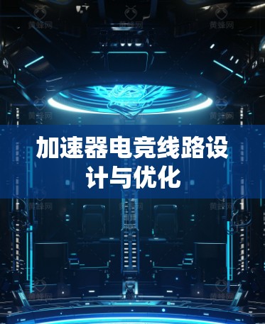 加速器电竞线路设计与优化 加速器电竞线路设计与优化