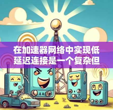 在加速器网络中实现低延迟连接是一个复杂但关键的任务,涉及多个技术和优化措施。以下是对这一问题的详细分析和解决方案 在加速器网络中实现低延迟连接是一个复杂但关键的任务,涉及多个技术和优化措施。以下是对这一问题的详细分析和解决方案