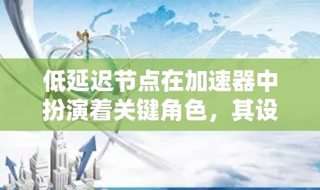 低延迟节点在加速器中扮演着关键角色,其设计和实现涉及多个技术要素。以下是对低延迟节点的详细分析 低延迟节点在加速器中扮演着关键角色,其设计和实现涉及多个技术要素。以下是对低延迟节点的详细分析