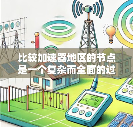 比较加速器地区的节点是一个复杂而全面的过程,需要从多个维度进行分析。以下是一个有条理的比较框架,帮助您全面评估不同节点的性能和适用性 比较加速器地区的节点是一个复杂而全面的过程,需要从多个维度进行分析。以下是一个有条理的比较框架,帮助您全面评估不同节点的性能和适用性