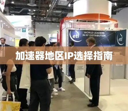 加速器地区IP选择指南 加速器地区IP选择指南