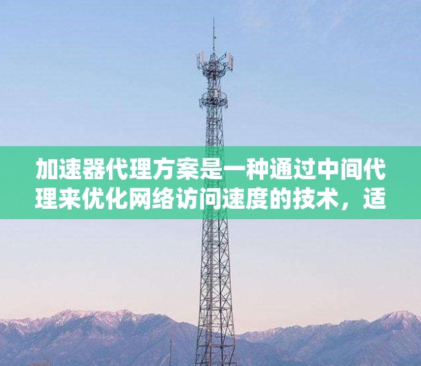 加速器代理方案是一种通过中间代理来优化网络访问速度的技术,适用于需要快速访问远程资源或分布式系统的应用。以下是对加速器代理方案的详细分析和总结 加速器代理方案是一种通过中间代理来优化网络访问速度的技术,适用于需要快速访问远程资源或分布式系统的应用。以下是对加速器代理方案的详细分析和总结