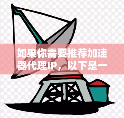 如果你需要推荐加速器代理IP,以下是一些建议和方法 如果你需要推荐加速器代理IP,以下是一些建议和方法