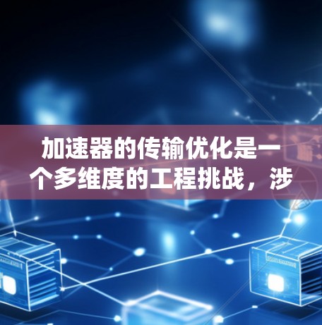 加速器的传输优化是一个多维度的工程挑战,涉及磁场、电场、机械结构、真空环境、控制系统等多个方面的协同优化。以下是对加速器传输优化方案的详细总结 加速器的传输优化是一个多维度的工程挑战,涉及磁场、电场、机械结构、真空环境、控制系统等多个方面的协同优化。以下是对加速器传输优化方案的详细总结