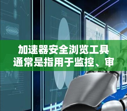 加速器安全浏览工具通常是指用于监控、审查和保护加速器环境中的网络流量、数据传输和应用程序行为的安全工具。以下是一些常见的加速器安全浏览工具和解决方案 加速器安全浏览工具通常是指用于监控、审查和保护加速器环境中的网络流量、数据传输和应用程序行为的安全工具。以下是一些常见的加速器安全浏览工具和解决方案