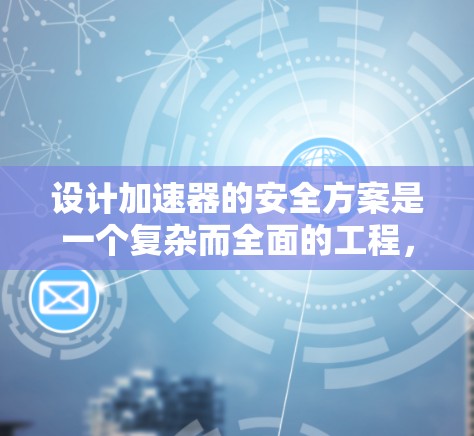 设计加速器的安全方案是一个复杂而全面的工程,需要从多个层面进行考量。以下是一个结构化的安全方案,涵盖了各个关键方面 设计加速器的安全方案是一个复杂而全面的工程,需要从多个层面进行考量。以下是一个结构化的安全方案,涵盖了各个关键方面
