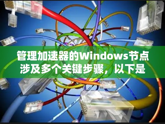 管理加速器的Windows节点涉及多个关键步骤,以下是逐步的指南 管理加速器的Windows节点涉及多个关键步骤,以下是逐步的指南