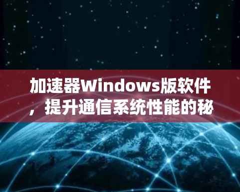 加速器Windows版软件，提升通信系统性能的秘密武器