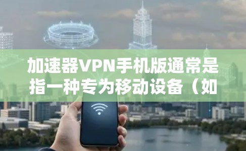加速器VPN手机版通常是指一种专为移动设备(如手机)设计的VPN应用程序,旨在通过加速网络连接,提升用户的网络速度和体验。以下是一些关于加速器VPN手机版的可能问题和解答 加速器VPN手机版通常是指一种专为移动设备(如手机)设计的VPN应用程序,旨在通过加速网络连接,提升用户的网络速度和体验。以下是一些关于加速器VPN手机版的可能问题和解答
