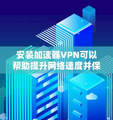安装加速器VPN可以帮助提升网络速度并保护隐私。以下是详细的安装步骤和注意事项 安装加速器VPN可以帮助提升网络速度并保护隐私。以下是详细的安装步骤和注意事项
