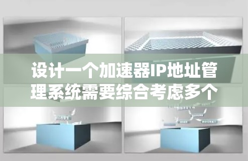 设计一个加速器IP地址管理系统需要综合考虑多个方面,确保其高效、安全且易于管理。以下是系统设计的总结和建议 设计一个加速器IP地址管理系统需要综合考虑多个方面,确保其高效、安全且易于管理。以下是系统设计的总结和建议