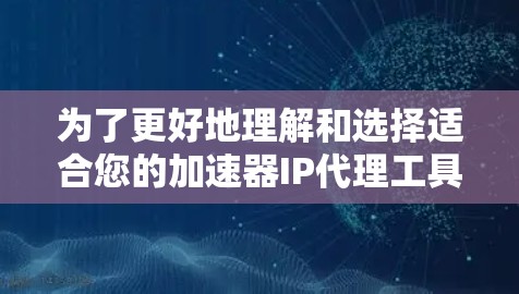 为了更好地理解和选择适合您的加速器IP代理工具,以下是对各个方面的详细分析和建议 为了更好地理解和选择适合您的加速器IP代理工具,以下是对各个方面的详细分析和建议