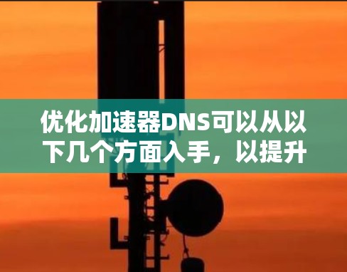 优化加速器DNS可以从以下几个方面入手,以提升其性能和可靠性 优化加速器DNS可以从以下几个方面入手,以提升其性能和可靠性