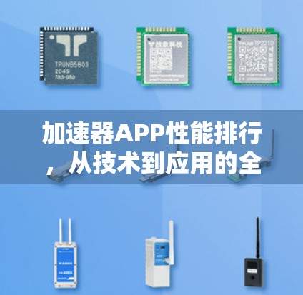 加速器APP性能排行,从技术到应用的全面解析 加速器APP性能排行,从技术到应用的全面解析