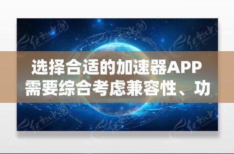选择合适的加速器APP需要综合考虑兼容性、功能、性能、用户体验、价格、开发支持和具体需求。以下是针对不同需求的推荐 选择合适的加速器APP需要综合考虑兼容性、功能、性能、用户体验、价格、开发支持和具体需求。以下是针对不同需求的推荐