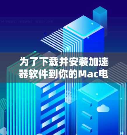 为了下载并安装加速器软件到你的Mac电脑,按照以下步骤操作 为了下载并安装加速器软件到你的Mac电脑,按照以下步骤操作